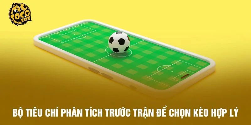 Bộ tiêu chí phân tích trước trận để chọn kèo hợp lý