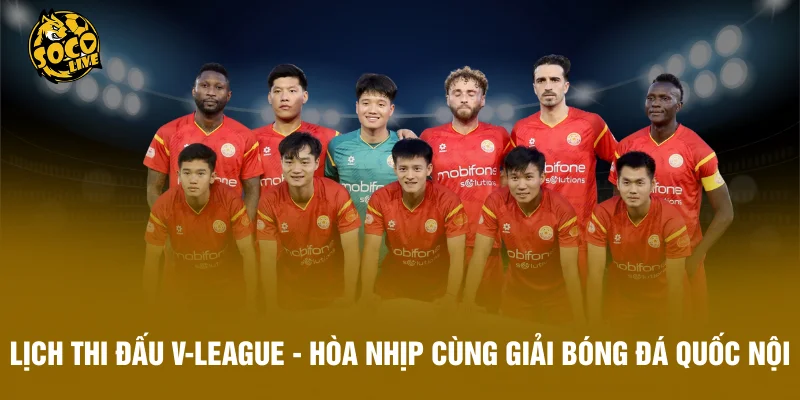Lịch Thi Đấu V-League - Hòa Nhịp Cùng Giải Bóng Đá Quốc Nội