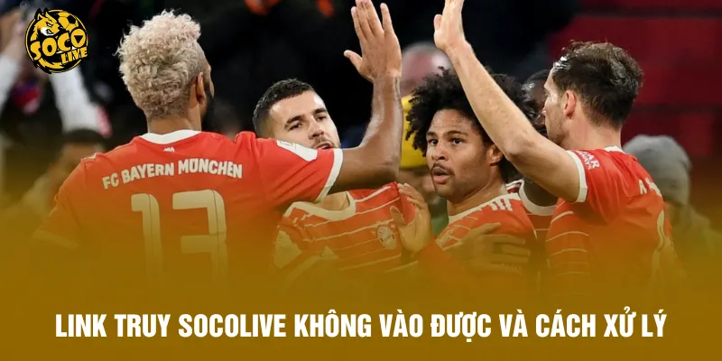 Link truy Socolive không vào được và cách xử lý