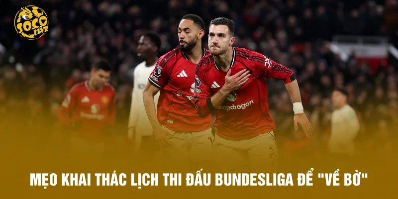 Mẹo khai thác lịch thi đấu Bundesliga để "về bờ" an toàn