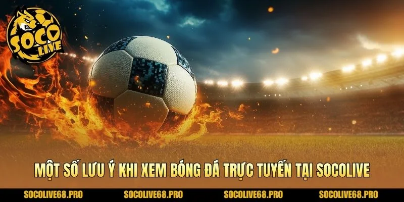 Một số lưu ý khi xem bóng đá trực tuyến tại Socolive