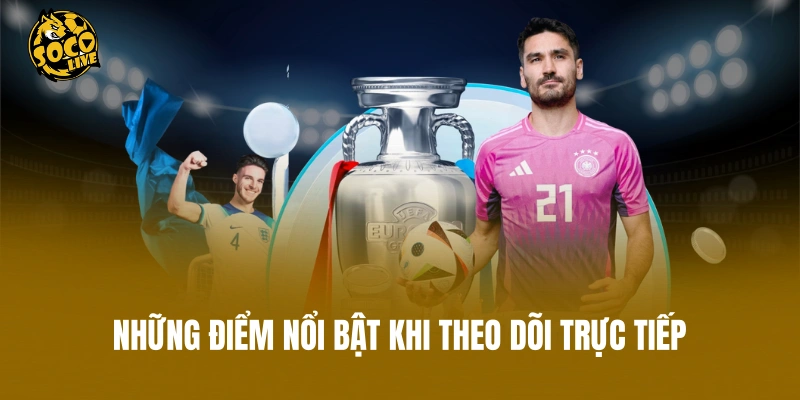 Những điểm nổi bật khi theo dõi trực tiếp