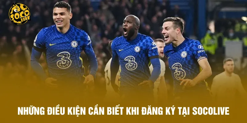 Những điều kiện cần biết khi đăng ký tại Socolive