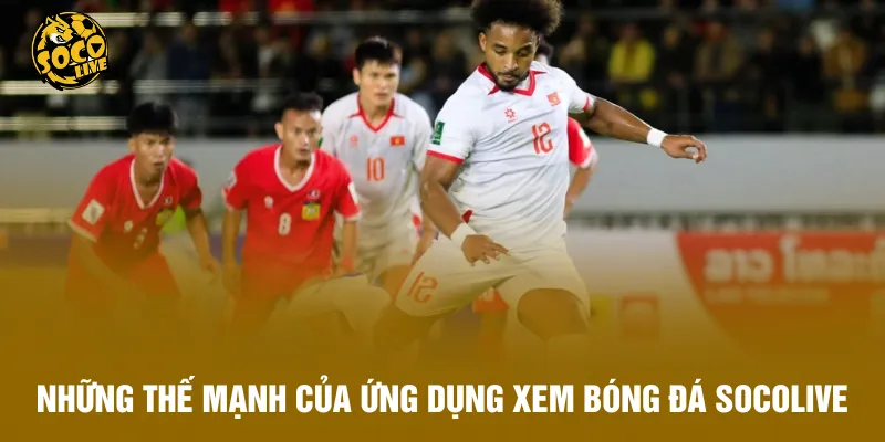 Những thế mạnh của ứng dụng xem bóng đá Socolive