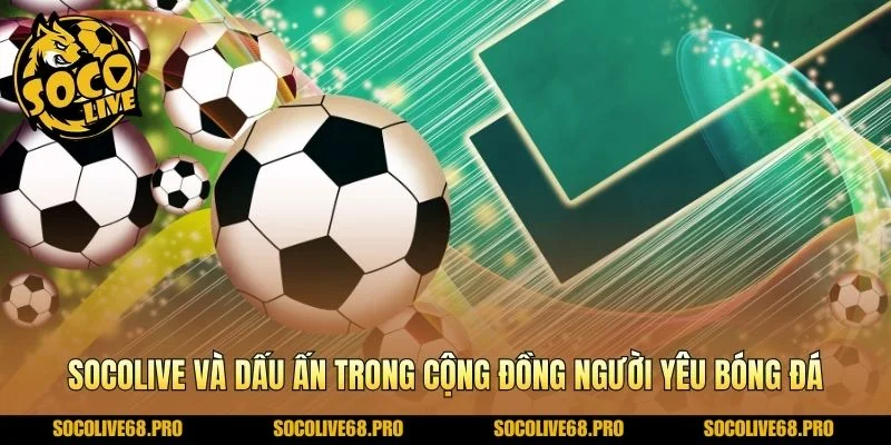Socolive và dấu ấn trong cộng đồng người yêu bóng đá