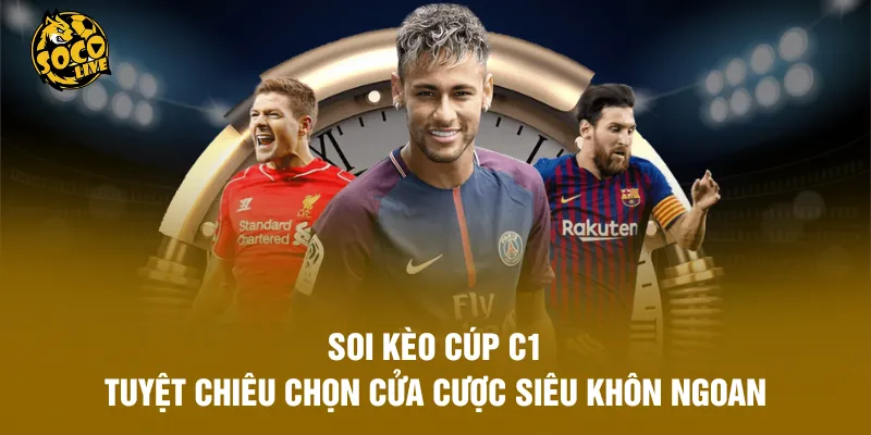 Soi Kèo Cúp C1 - Tuyệt Chiêu Chọn Cửa Cược Siêu Khôn Ngoan
